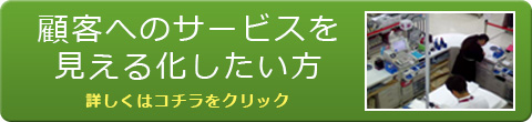 顧客のサービスを見える化したい方　詳しくはこちらをクリック！