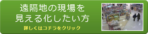 遠隔地の現場を見える化したい 方　詳しくはこちらをクリック！